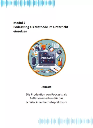 Unterrichtsbaustein: Modul 2: Jobcast - Die Produktion von Podcasts als Reflexionsmedium für das Schüler:innenbetriebspraktikum | PDF